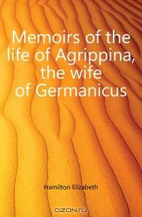 Memoirs of the life of Agrippina, the wife of Germanicus
