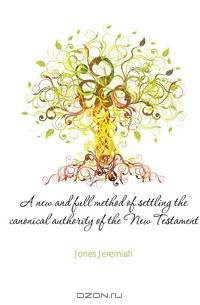A new and full method of settling the canonical authority of the New Testament