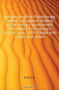 Scotland and the Protectorate. Letters and papers relating to the military government of Scotland from January 1654 to June 1659. Edited with introd. and notes