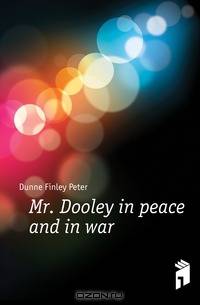 Mr. Dooley in peace and in war