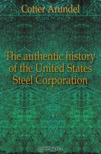The authentic history of the United States Steel Corporation