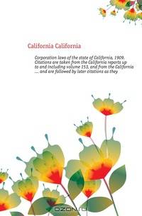 Corporation laws of the state of California, 1909. Citations are taken from the California reports up to and including volume 153, and from the California and are followed by later citations as they