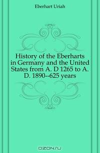 History of the Eberharts in Germany and the United States from A. D 1265 to A. D. 1890--625 years