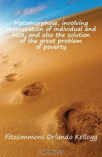 Metamorphose, involving regeneration of individual and race, and also the solution of the great problem of poverty