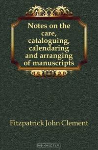 Notes on the care, cataloguing, calendaring and arranging of manuscripts