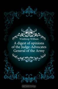 A digest of opinions of the Judge-Advocates General of the Army
