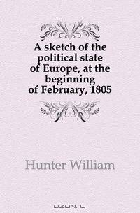 A sketch of the political state of Europe, at the beginning of February, 1805