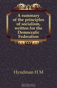 A summary of the principles of socialism, written for the Democratic Federation