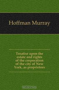 Treatise upon the estate and rights of the corporation of the city of New York, as proprietors