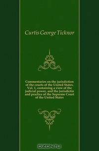 Commentaries on the jurisdiction of the courts of the United States. Vol. 1, containing a view of the judicial power, and the jurisdictin and practice of the Supreme Court of the United States