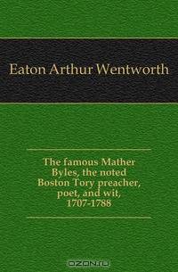 The famous Mather Byles, the noted Boston Tory preacher, poet, and wit, 1707-1788
