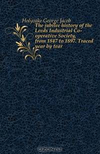 The jubilee history of the Leeds Industrial Co-operative Society, from 1847 to 1897. Traced year by tear
