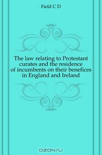 The law relating to Protestant curates and the residence of incumbents on their benefices in England and Ireland