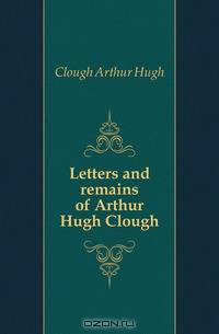 Letters and remains of Arthur Hugh Clough