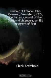 Memoir of Colonel John Cameron, Fassiefern, K.T.S., lieutenant-colonel of the Gordon Highlanders, or 92d regiment of foot