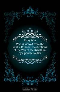 War as viewed from the ranks. Personal recollections of the War of the Rebellion, by a private soldier