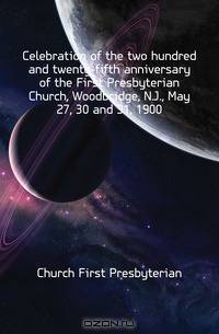 Celebration of the two hundred and twenty-fifth anniversary of the First Presbyterian Church, Woodbridge, N.J., May 27, 30 and 31, 1900