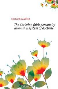 The Christian faith personally given in a system of doctrine
