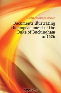Documents illustrating the impeachment of the Duke of Buckingham in 1626