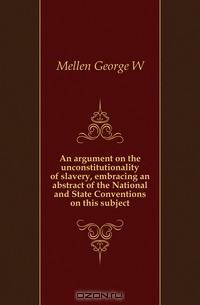 An argument on the unconstitutionality of slavery, embracing an abstract of the National and State Conventions on this subject