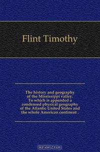 The history and geography of the Mississippi valley. To which is appended a condensed physical geography of the Atlantic United States and the whole American continent