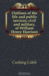Outlines of the life and public services, civil and military, of William Henry Harrison
