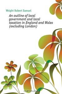 An outline of local government and local taxation in England and Wales (excluding London)