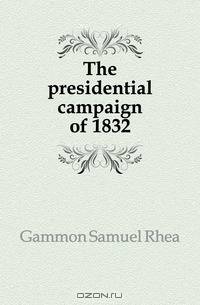 The presidential campaign of 1832