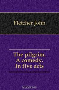 The pilgrim. A comedy. In five acts