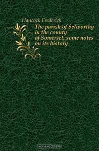 The parish of Selworthy in the county of Somerset, some notes on its history