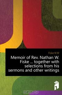 Memoir of Rev. Nathan W. Fiske together with selections from his sermons and other writings
