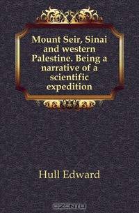 Mount Seir, Sinai and western Palestine. Being a narrative of a scientific expedition