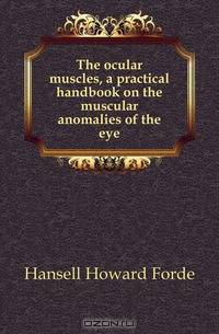 The ocular muscles, a practical handbook on the muscular anomalies of the eye