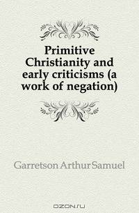 Primitive Christianity and early criticisms (a work of negation)