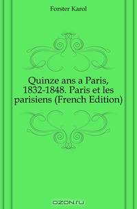 Quinze ans a Paris, 1832-1848. Paris et les parisiens (French Edition)