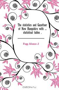 The statistics and Gazetteer of New Hampshire with statistical tables