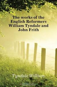 The works of the English Reformers William Tyndale and John Frith