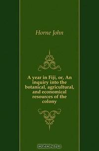 A year in Fiji, or, An inquiry into the botanical, agricultural, and economical resources of the colony