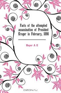 Facts of the attempted assassination of President Kruger in February, 1898