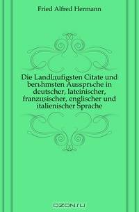 Die Landlaufigsten Citate und beruhmsten Ausspruche in deutscher, lateinischer, franzosischer, englischer und italienischer Sprache