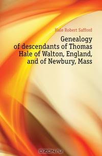 Genealogy of descendants of Thomas Hale of Walton, England, and of Newbury, Mass.