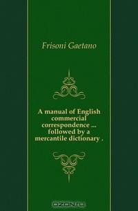 A manual of English commercial correspondence followed by a mercantile dictionary
