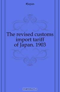 The revised customs import tariff of Japan. 1903