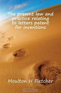 The present law and practice relating to letters patent for inventions