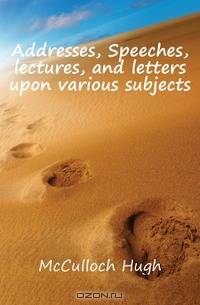 Addresses, Speeches, lectures, and letters upon various subjects