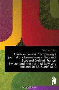 A year in Europe. Comprising a journal of observations in England, Scotland, Ireland, France, Switzerland, the north of Italy, and Holland. In 1818 and 1819