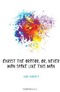 Christ the orator, or, Never man spake like this man