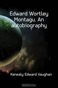 Edward Wortley Montagu. An autobiography