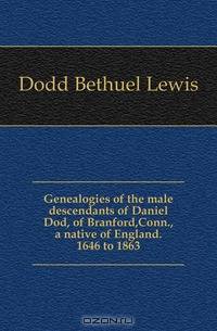 Genealogies of the male descendants of Daniel Dod, of Branford,Conn., a native of England. 1646 to 1863