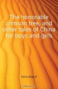 The honorable crimson tree, and other tales of China for boys and girls